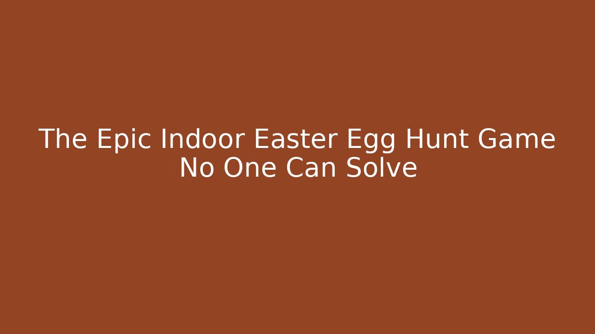 The Epic Indoor Easter Egg Hunt Game No One Can Solve