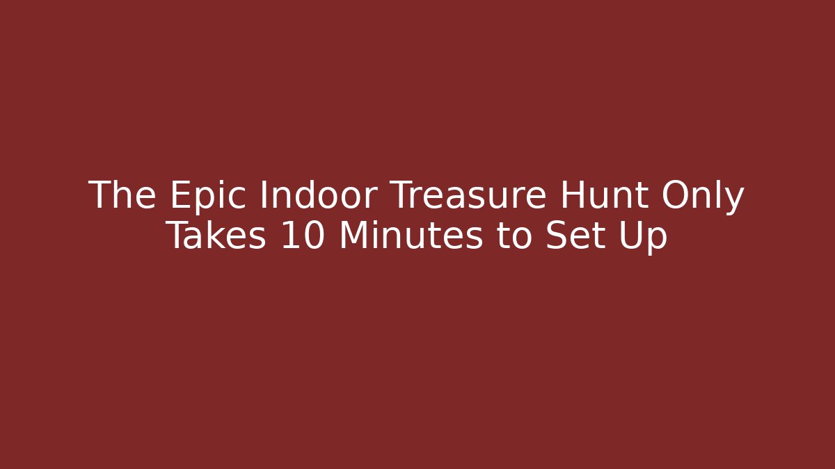 The Epic Indoor Treasure Hunt Only Takes 10 Minutes to Set Up