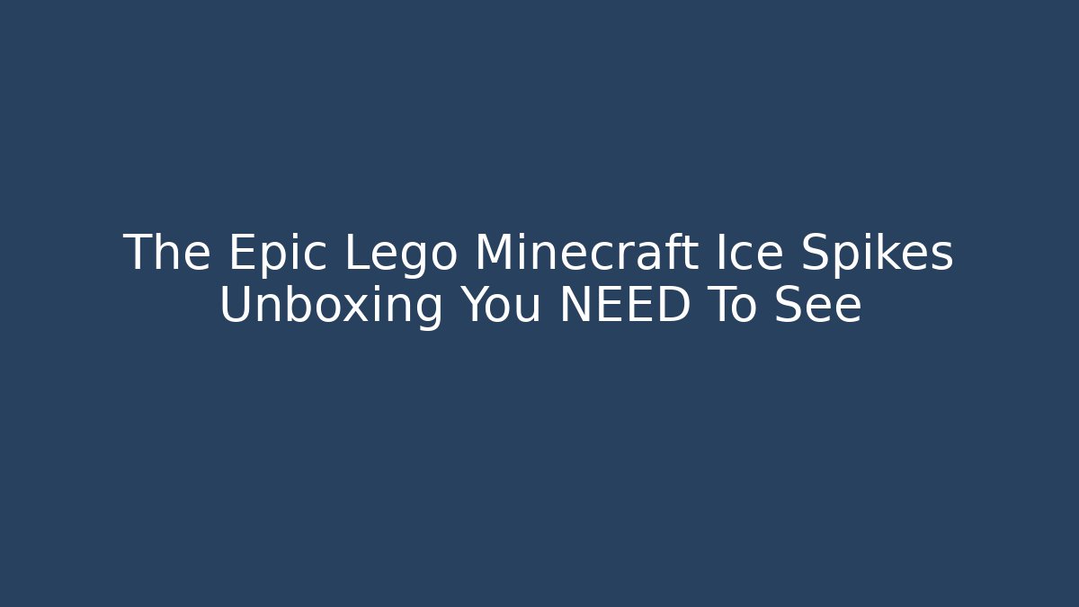 The Epic Lego Minecraft Ice Spikes Unboxing You NEED To See