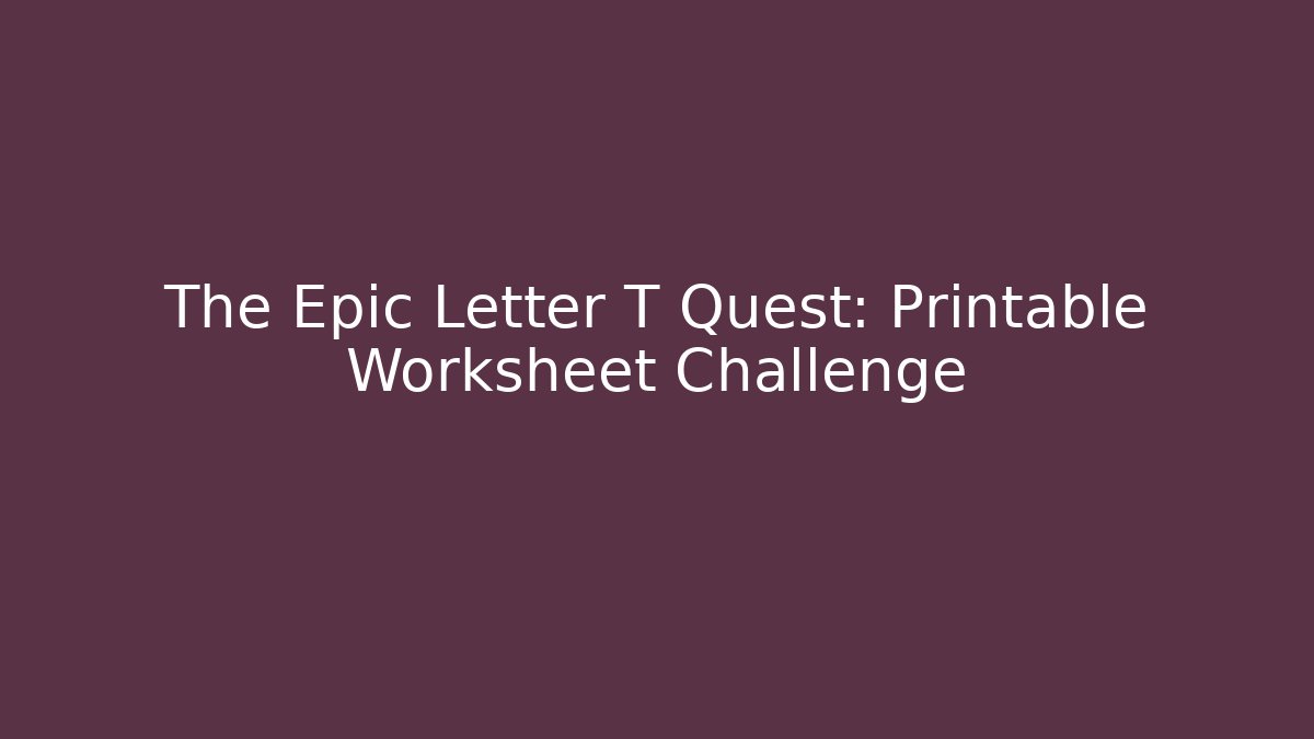 The Epic Letter T Quest: Printable Worksheet Challenge - Create More Assets