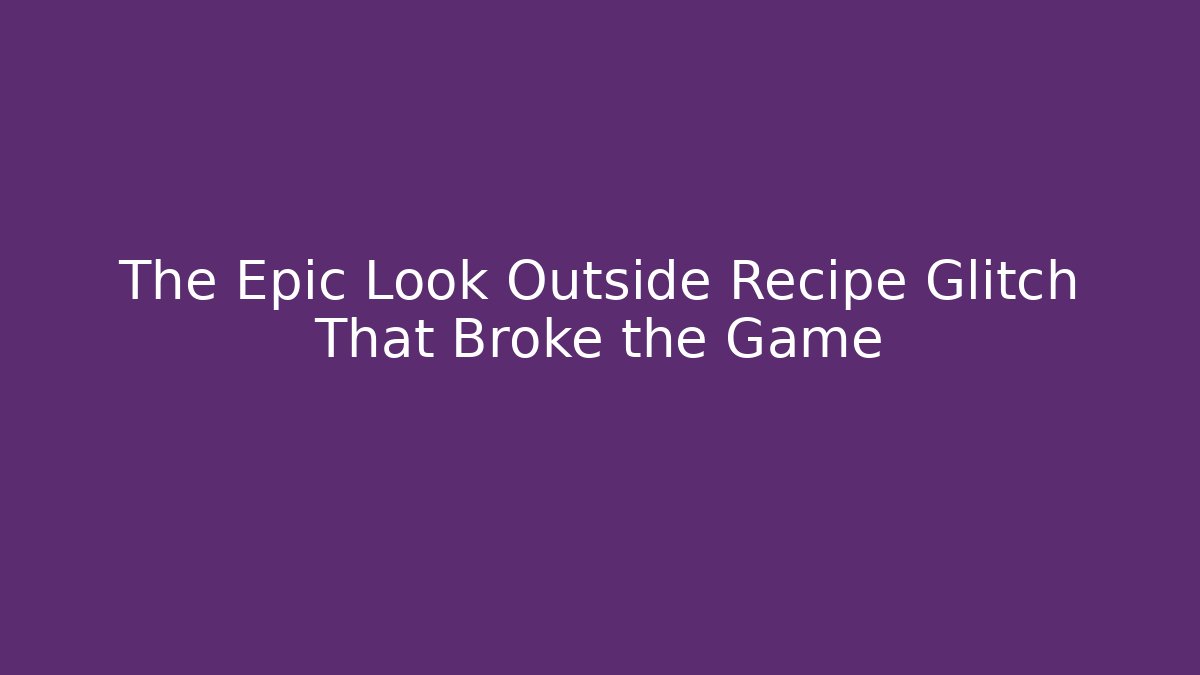 The Epic Look Outside Recipe Glitch That Broke the Game