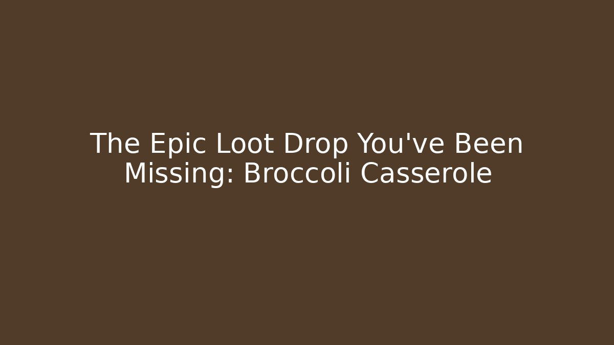 The Epic Loot Drop You've Been Missing: Broccoli Casserole - Create More Assets