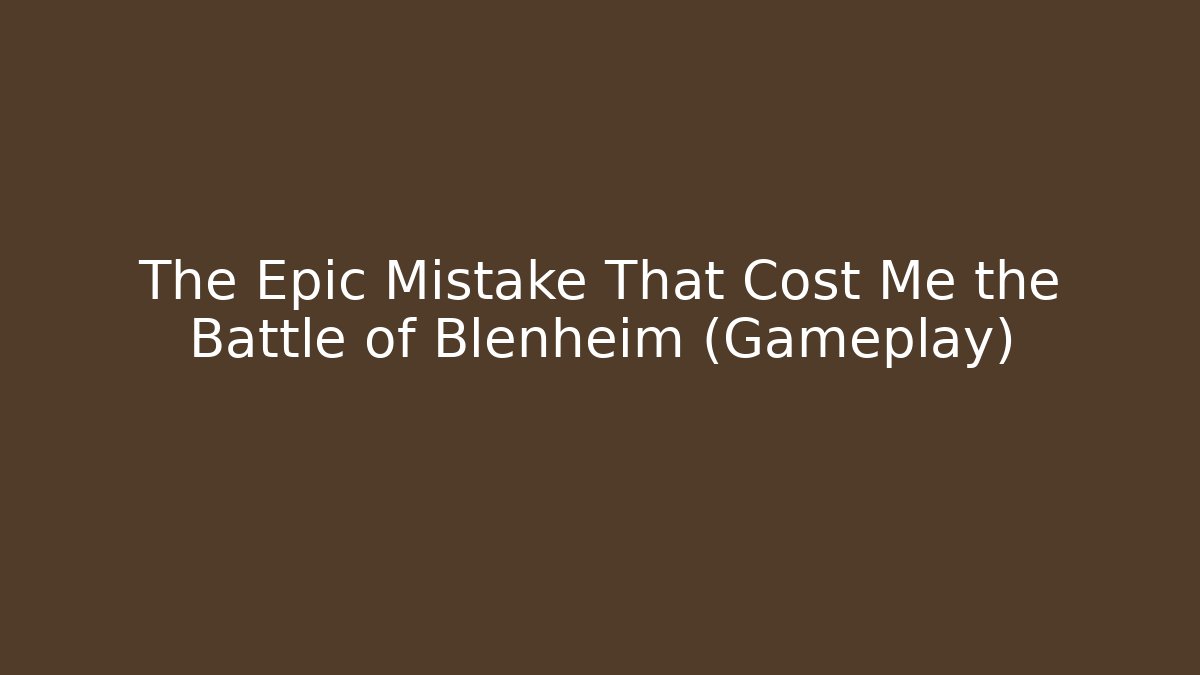 The Epic Mistake That Cost Me the Battle of Blenheim (Gameplay)