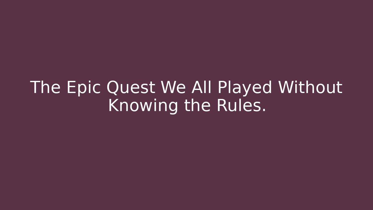 The Epic Quest We All Played Without Knowing the Rules.