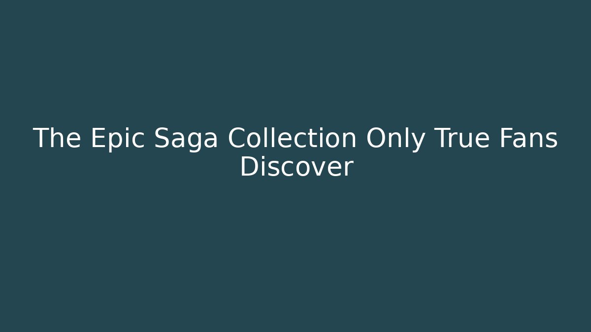 The Epic Saga Collection Only True Fans Discover