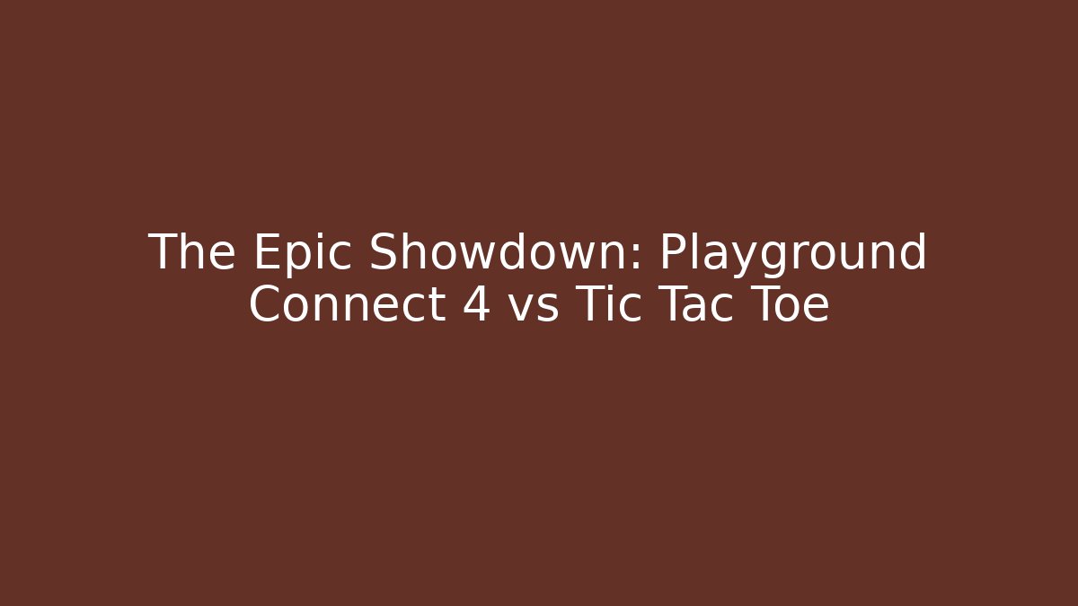 The Epic Showdown: Playground Connect 4 vs Tic Tac Toe - Create More Assets