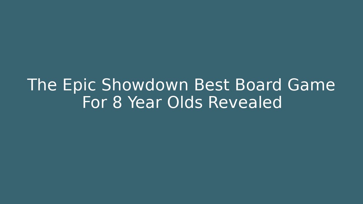 The Epic Showdown Best Board Game For 8 Year Olds Revealed