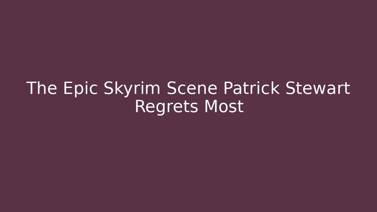 The Epic Skyrim Scene Patrick Stewart Regrets Most - Create More Assets