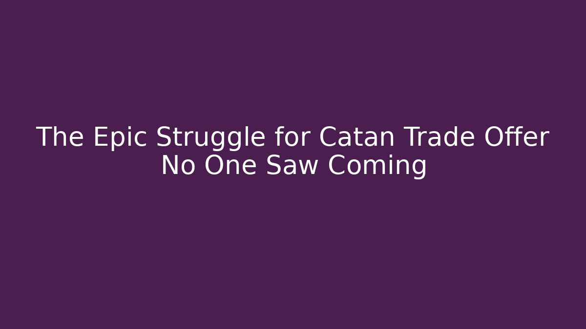 The Epic Struggle for Catan Trade Offer No One Saw Coming