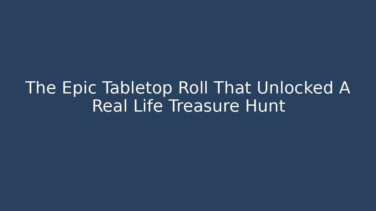 The Epic Tabletop Roll That Unlocked A Real Life Treasure Hunt