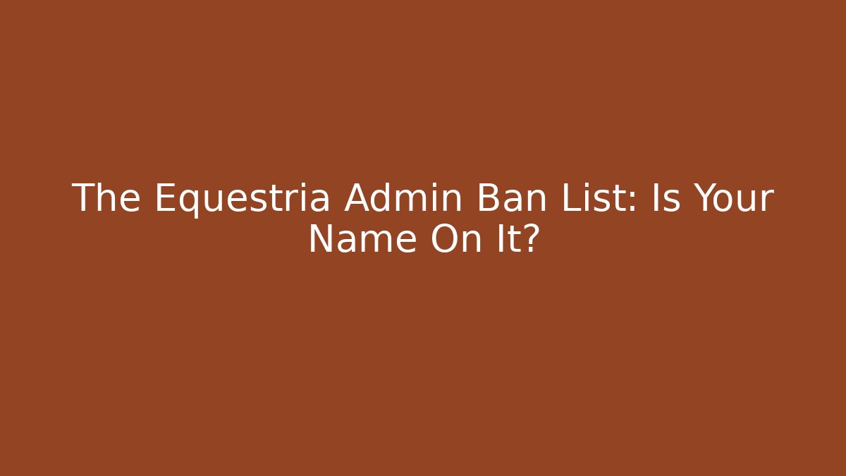 The Equestria Admin Ban List: Is Your Name On It? - Create More Assets