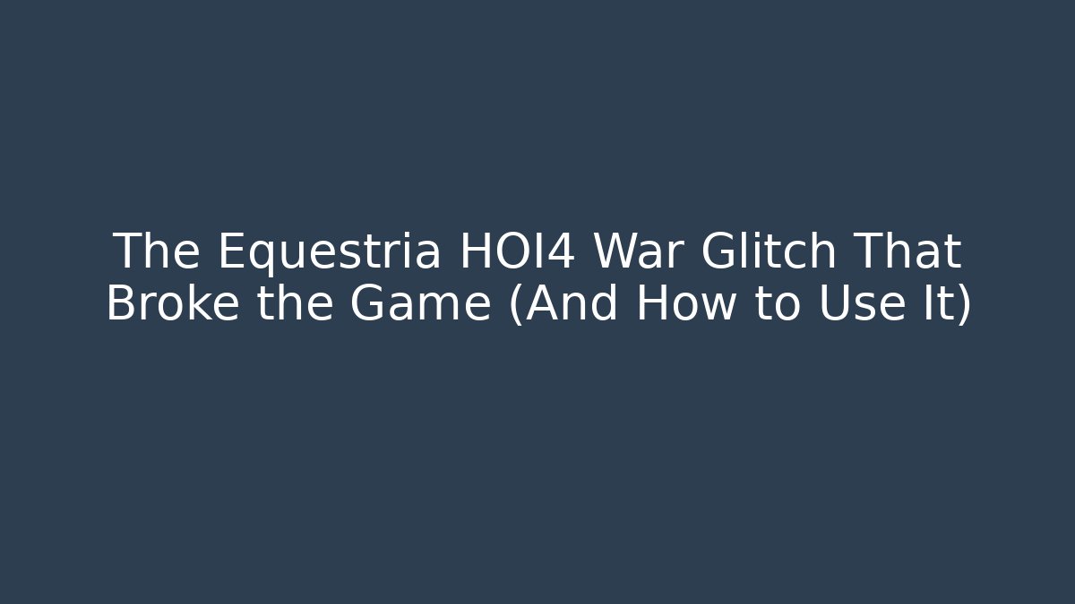 The Equestria HOI4 War Glitch That Broke the Game (And How to Use It)