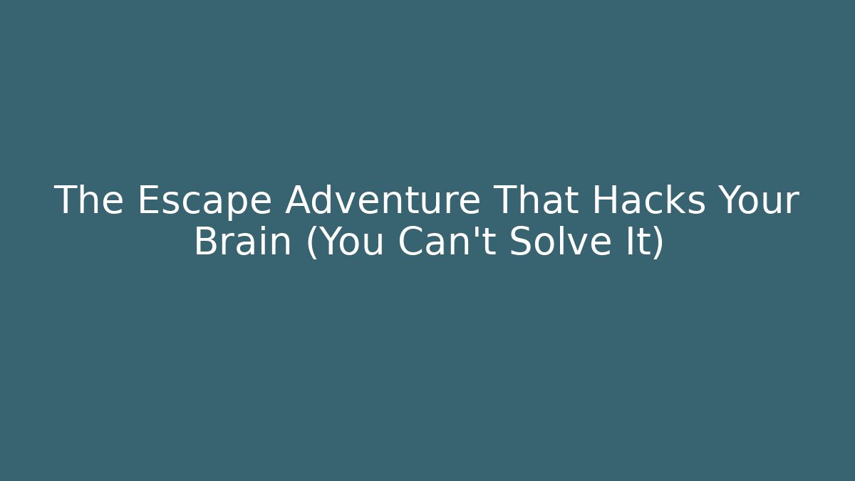The Escape Adventure That Hacks Your Brain (You Can't Solve It)