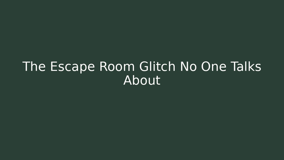 The Escape Room Glitch No One Talks About