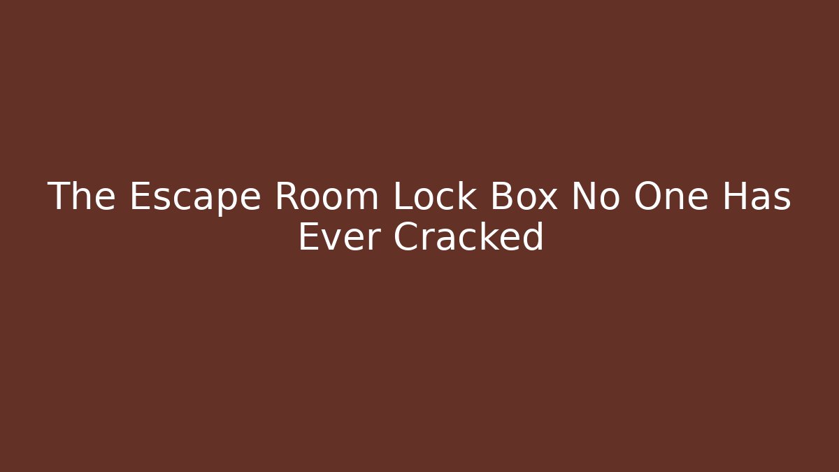 The Escape Room Lock Box No One Has Ever Cracked