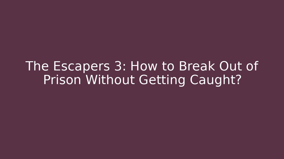 The Escapers 3: How to Break Out of Prison Without Getting Caught?