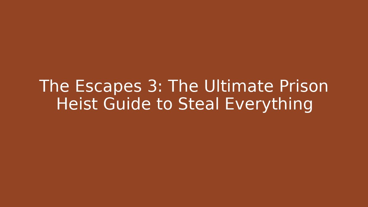 The Escapes 3: The Ultimate Prison Heist Guide to Steal Everything
