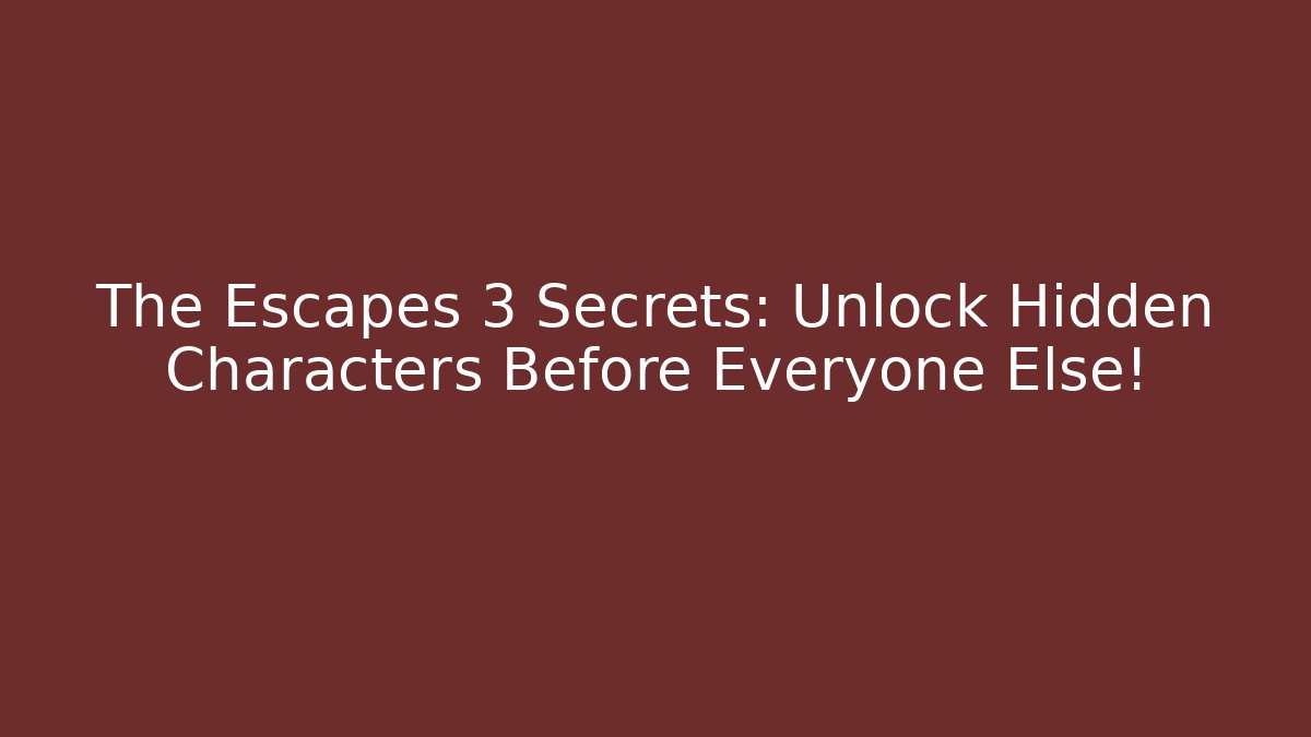 The Escapes 3 Secrets: Unlock Hidden Characters Before Everyone Else! - Create More Assets