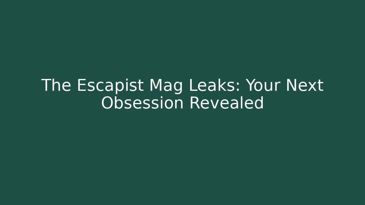 The Escapist Mag Leaks: Your Next Obsession Revealed