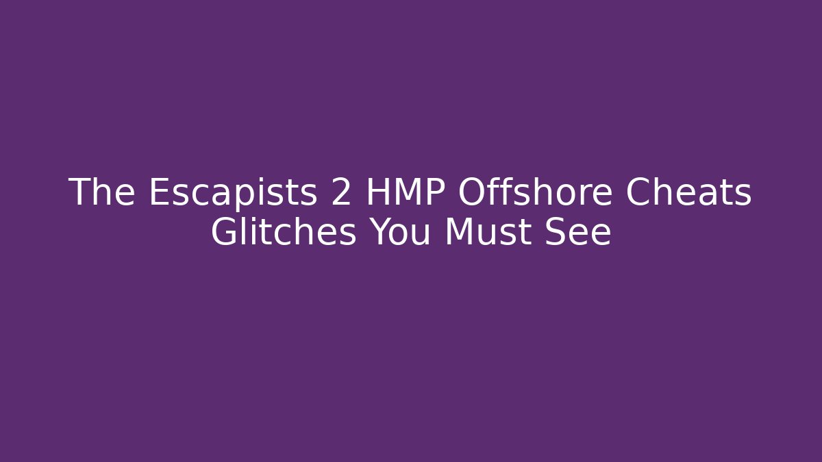 The Escapists 2 HMP Offshore Cheats Glitches You Must See