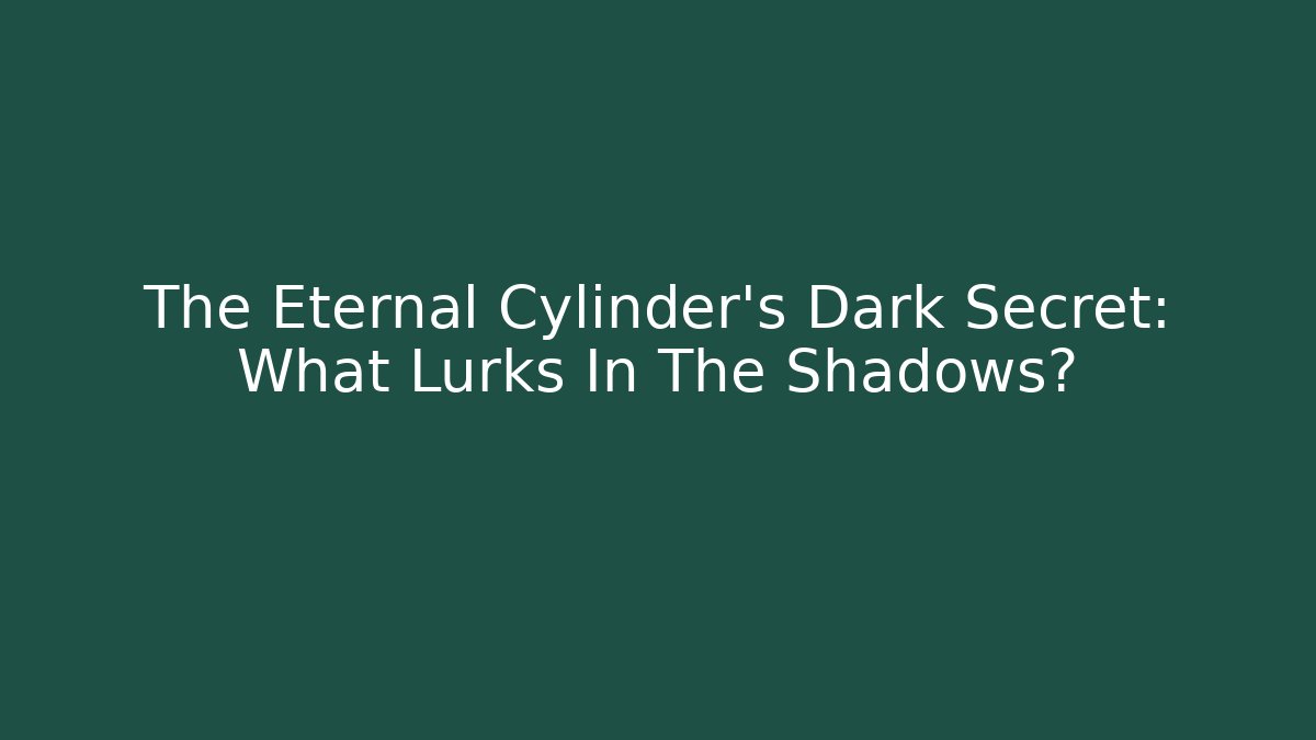 The Eternal Cylinder's Dark Secret: What Lurks In The Shadows?