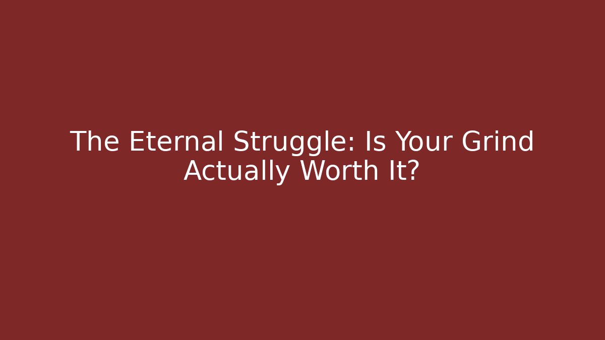 The Eternal Struggle: Is Your Grind Actually Worth It?