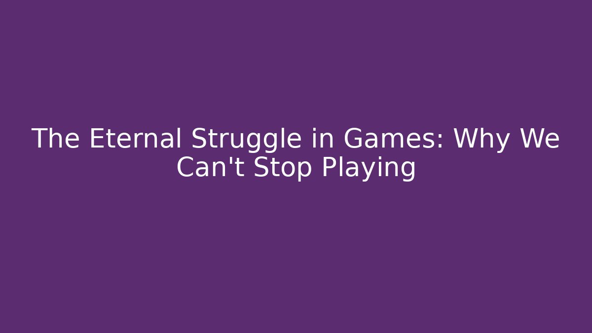 The Eternal Struggle in Games: Why We Can’t Stop Playing