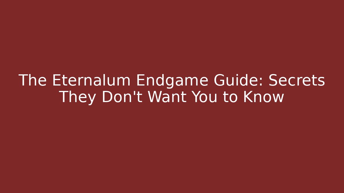 The Eternalum Endgame Guide: Secrets They Don’t Want You to Know