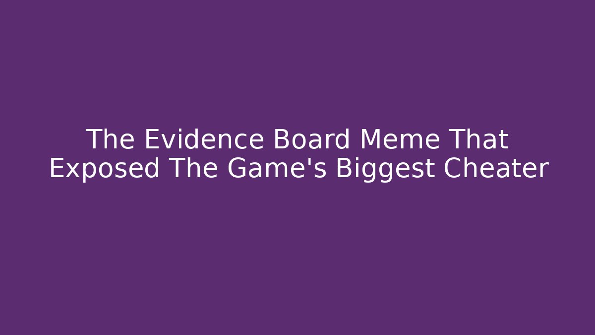 The Evidence Board Meme That Exposed The Game's Biggest Cheater