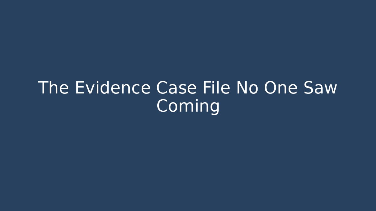 The Evidence Case File No One Saw Coming