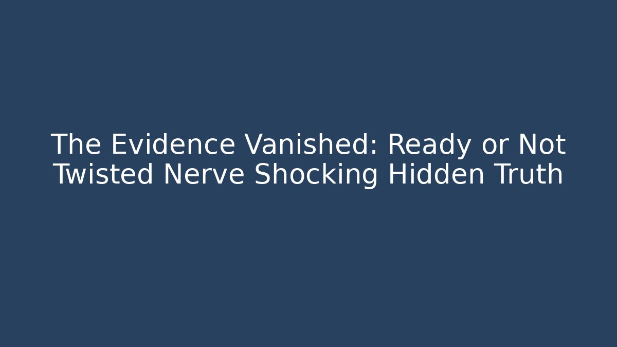 The Evidence Vanished: Ready or Not Twisted Nerve Shocking Hidden Truth