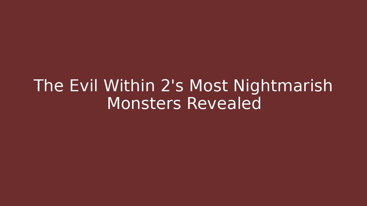 The Evil Within 2's Most Nightmarish Monsters Revealed