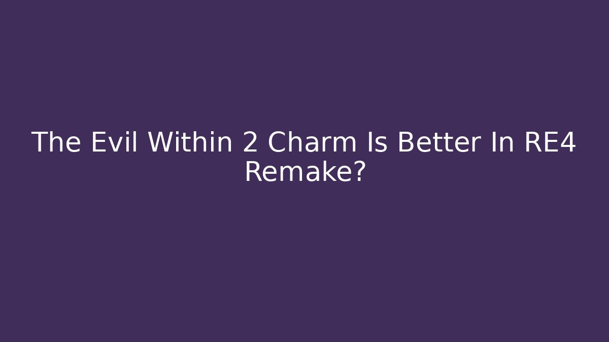 The Evil Within 2 Charm Is Better In RE4 Remake?