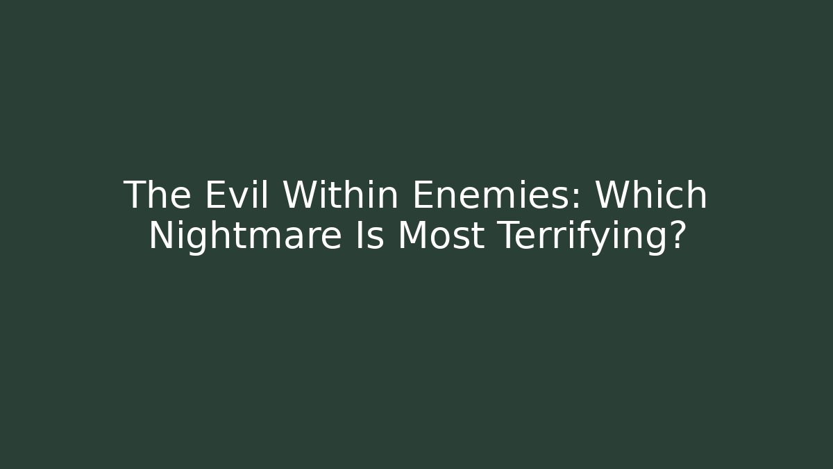 The Evil Within Enemies: Which Nightmare Is Most Terrifying?