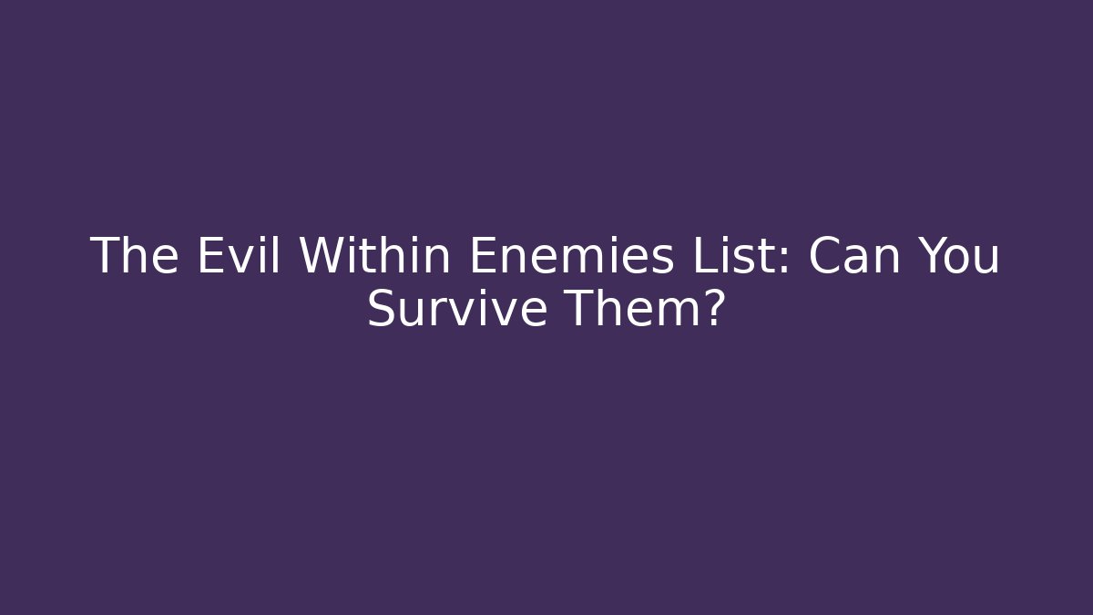 The Evil Within Enemies List: Can You Survive Them?