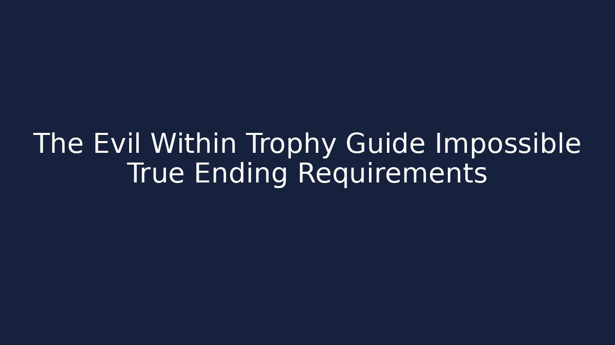 The Evil Within Trophy Guide Impossible True Ending Requirements
