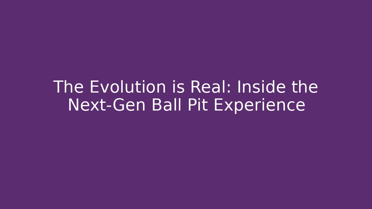 The Evolution is Real: Inside the Next-Gen Ball Pit Experience