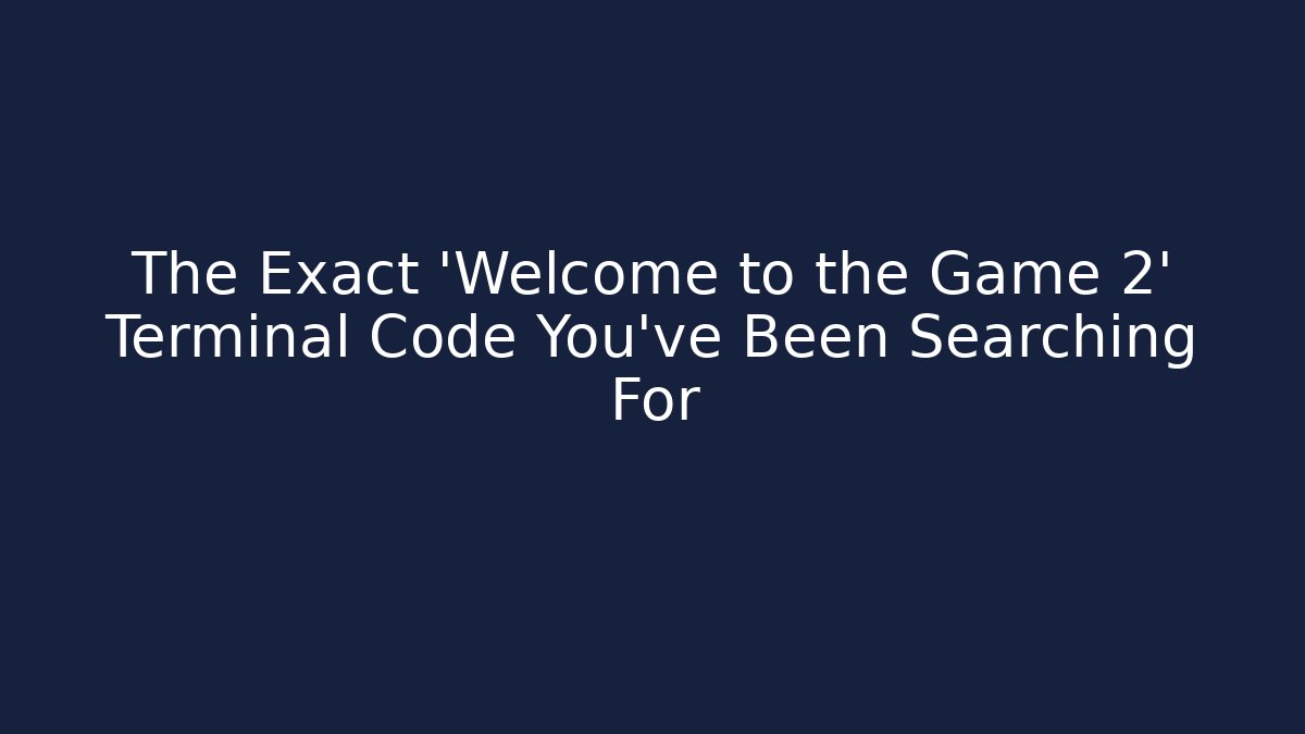 The Exact 'Welcome to the Game 2' Terminal Code You've Been Searching For