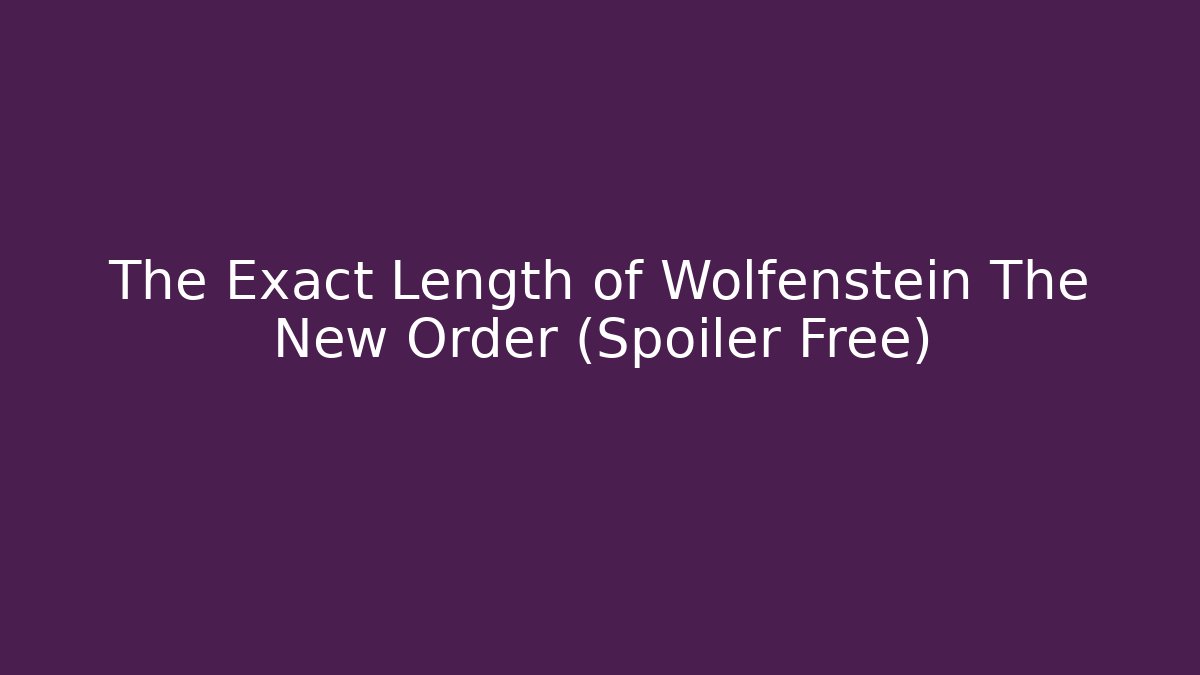 The Exact Length of Wolfenstein The New Order (Spoiler Free)