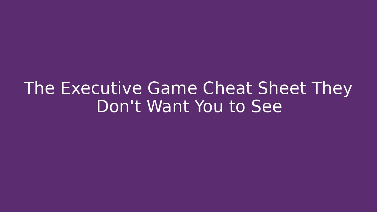The Executive Game Cheat Sheet They Don’t Want You to See