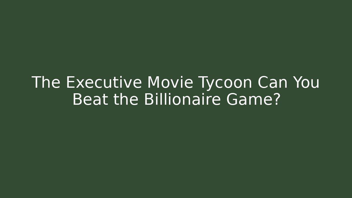 The Executive Movie Tycoon Can You Beat the Billionaire Game?