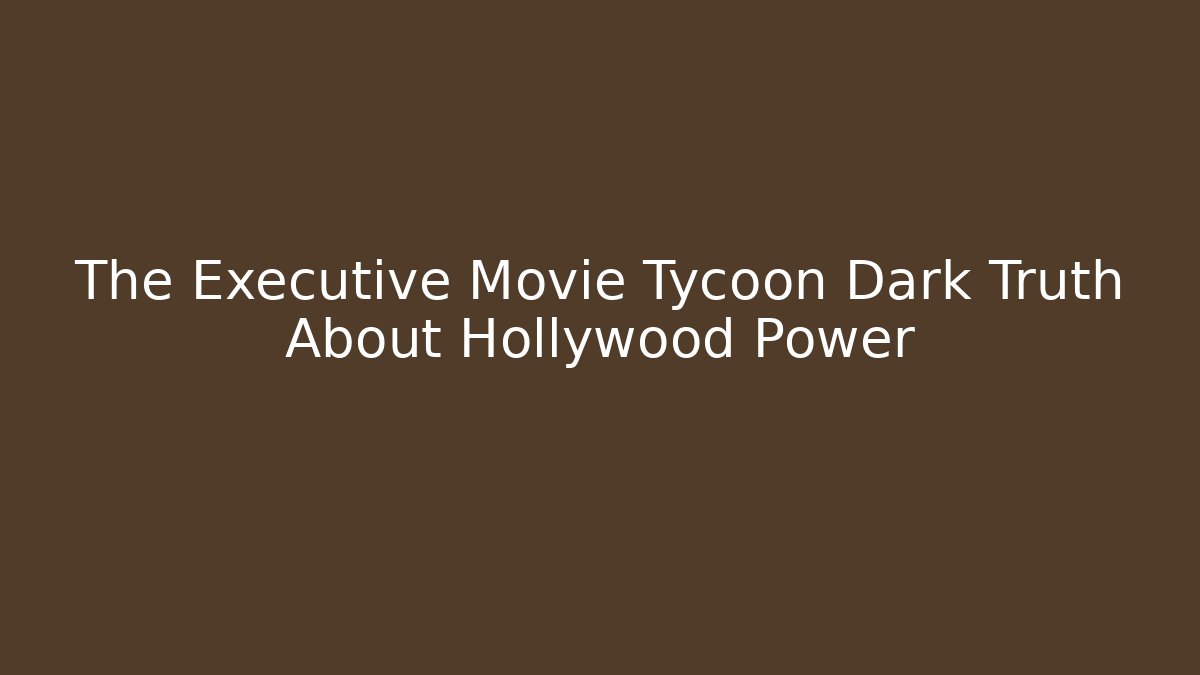 The Executive Movie Tycoon Dark Truth About Hollywood Power