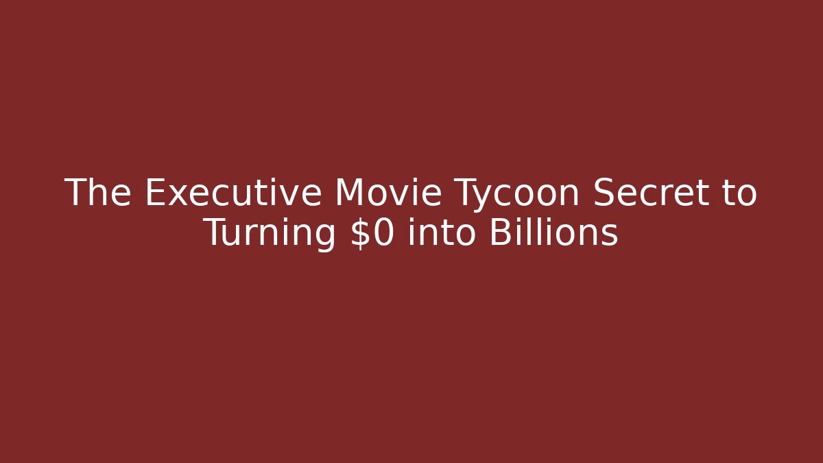 The Executive Movie Tycoon Secret to Turning $0 into Billions