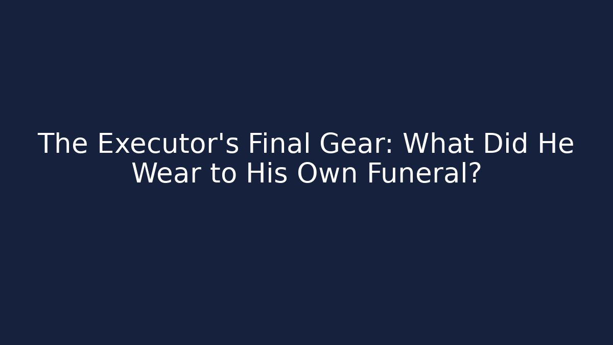 The Executor's Final Gear: What Did He Wear to His Own Funeral?