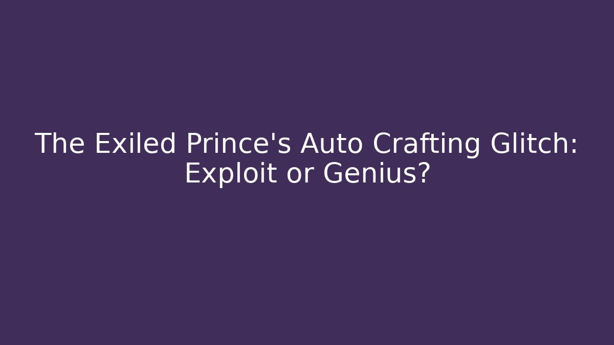 The Exiled Prince's Auto Crafting Glitch: Exploit or Genius?