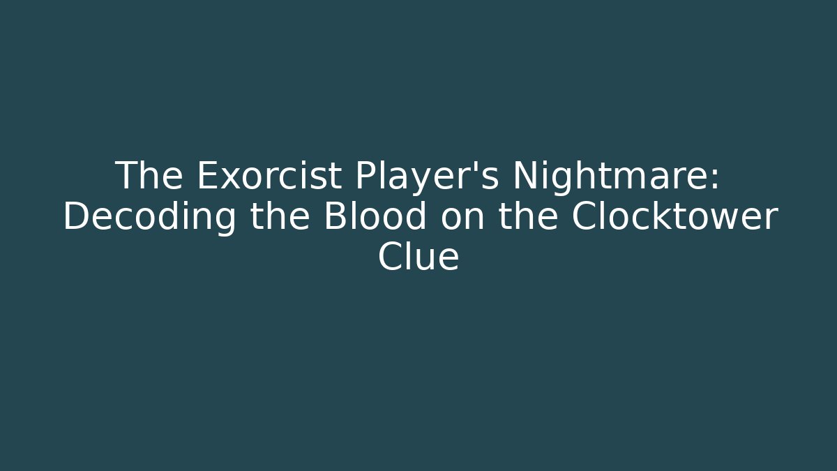 The Exorcist Player’s Nightmare: Decoding the Blood on the Clocktower Clue