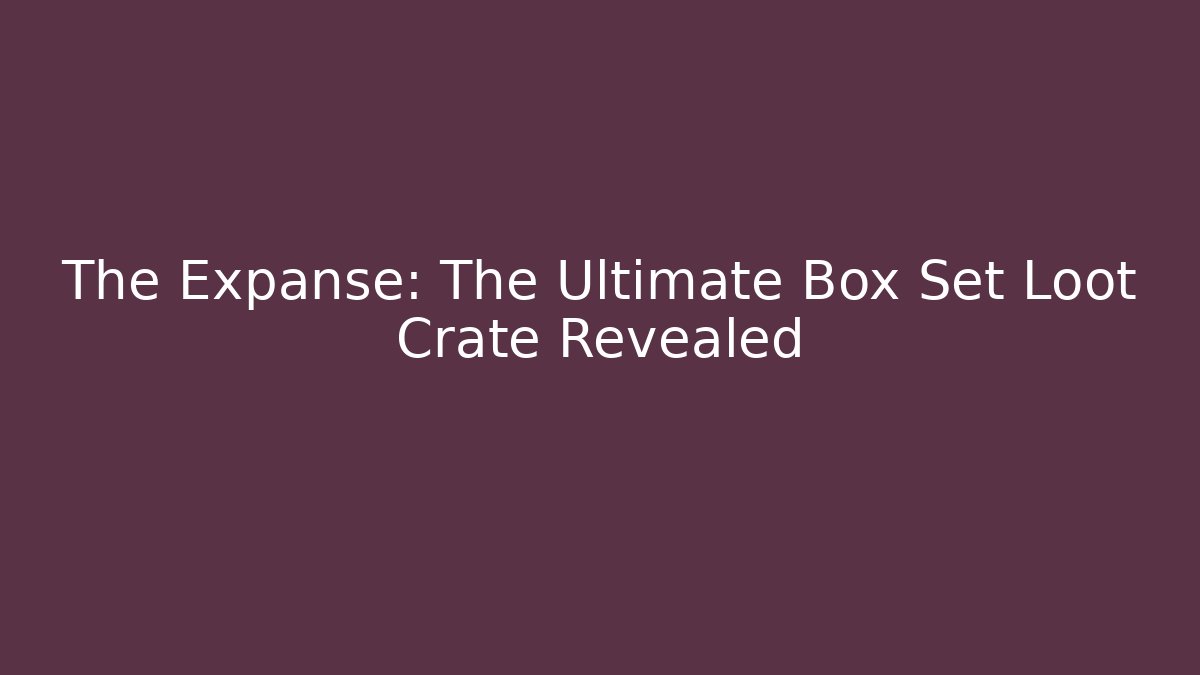 The Expanse: The Ultimate Box Set Loot Crate Revealed