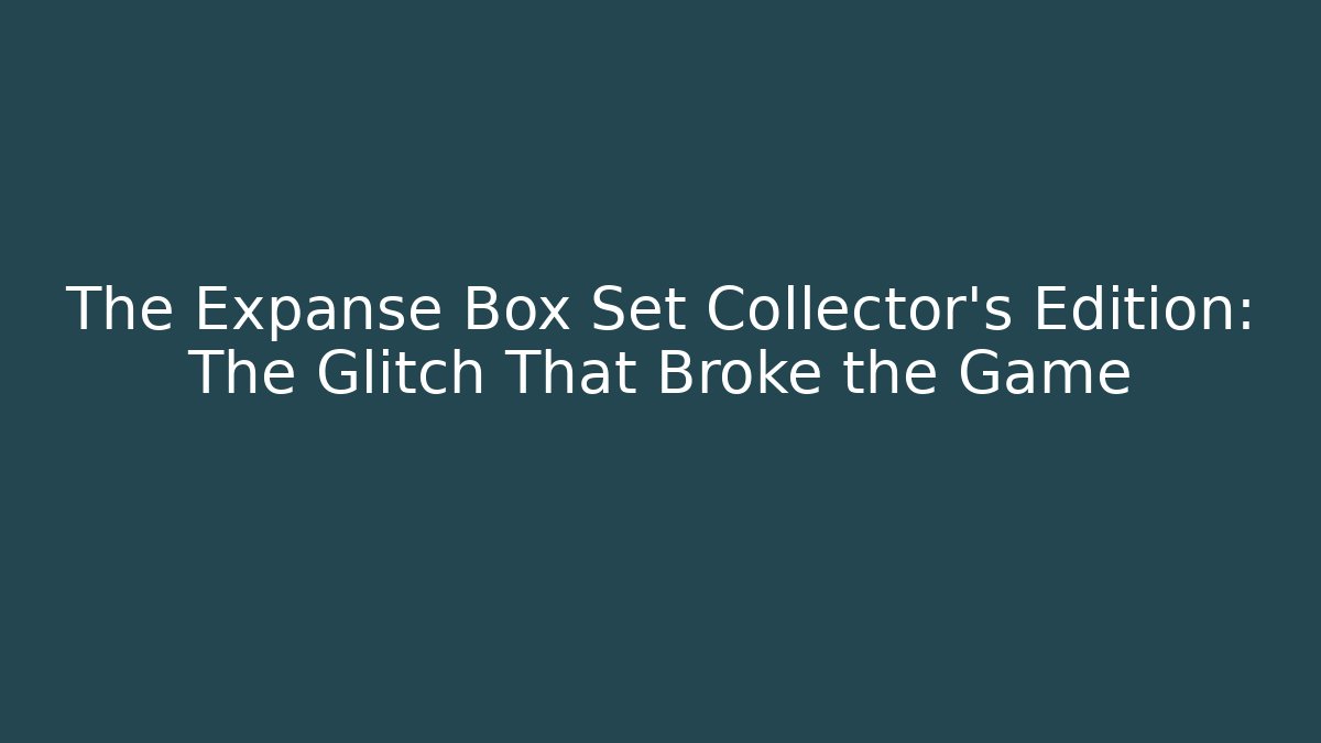 The Expanse Box Set Collector's Edition: The Glitch That Broke the Game