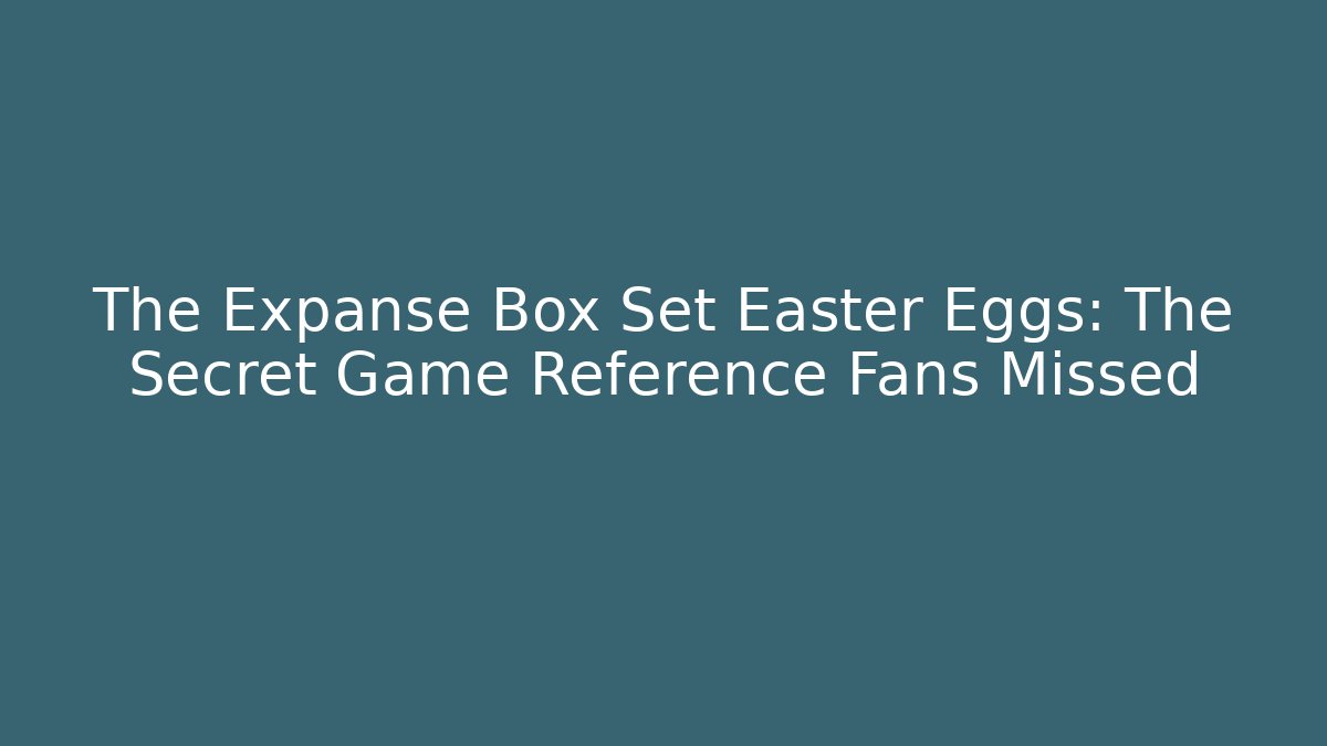 The Expanse Box Set Easter Eggs: The Secret Game Reference Fans Missed - Create More Assets