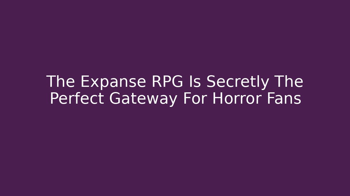 The Expanse RPG Is Secretly The Perfect Gateway For Horror Fans